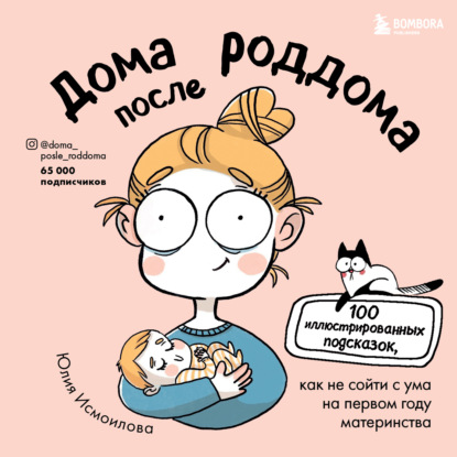 Юлия Исмоилова — Дома после роддома. 100 иллюстрированных подсказок, как не сойти с ума на первом году материнства