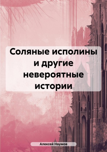 Алексей Наумов — Соляные исполины и другие невероятные истории