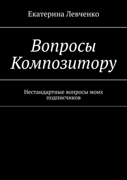 

Вопросы Композитору. Нестандартные вопросы моих подписчиков