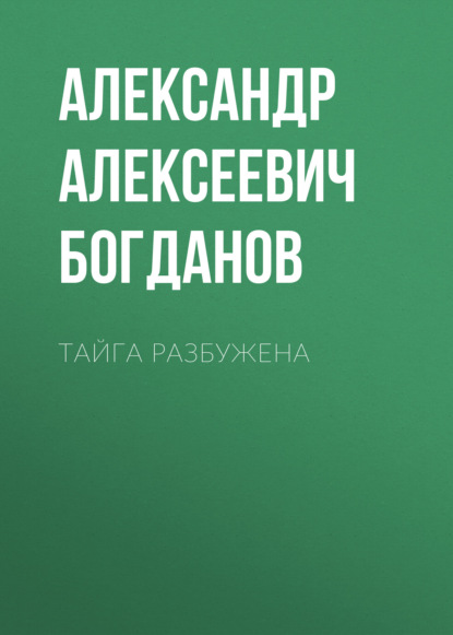 Аудиокнига «Тайга разбужена», Александр Алексеевич Богданов