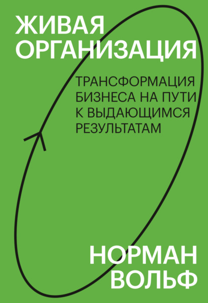 Живая организация. Трансформация бизнеса на пути к выдающимся результатам