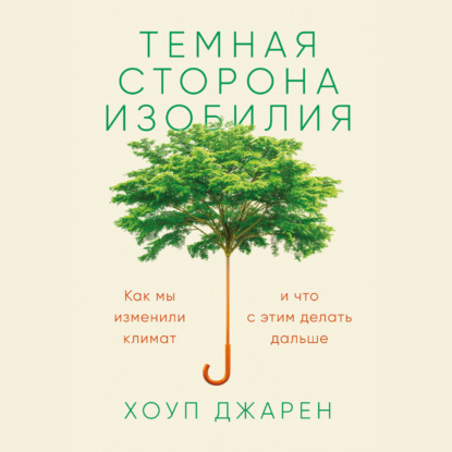 Хоуп Джарен — Темная сторона изобилия. Как мы изменили климат и что с этим делать дальше