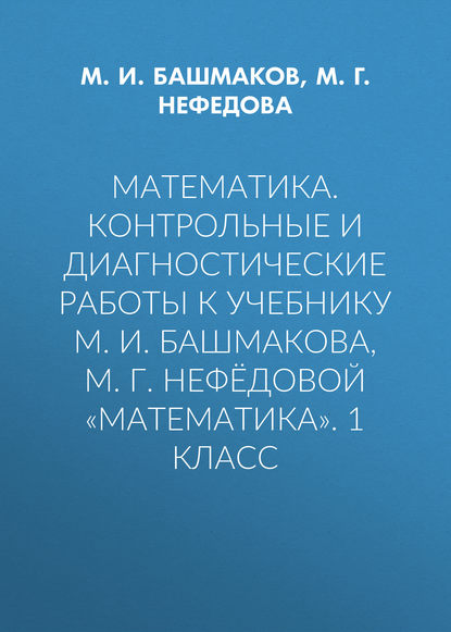 Математика. Контрольные и диагностические работы к учебнику М. И. Башмакова, М. Г. Нефёдовой «Математика». 1 класс