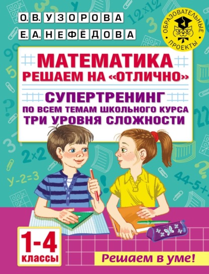 

Математика. Решаем на «отлично». Супертренинг по всем темам школьного курса. Три уровня сложности. 1-4 классы