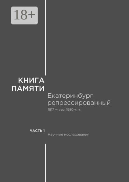 

Книга памяти: Екатеринбург репрессированный 1917 – сер. 1980-х гг. Часть I. Научные исследования