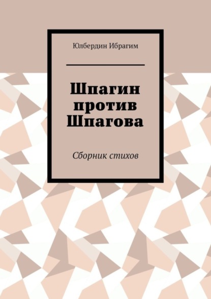 Юлбердин Ибрагим — Шпагин против Шпагова. Сборник стихов