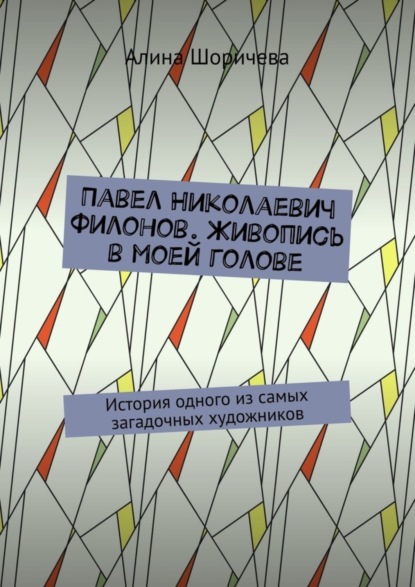 

Павел Николаевич Филонов. Живопись в моей голове. История одного из самых загадочных художников