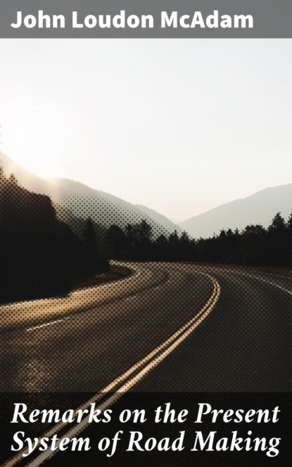 Remarks on the Present System of Road Making