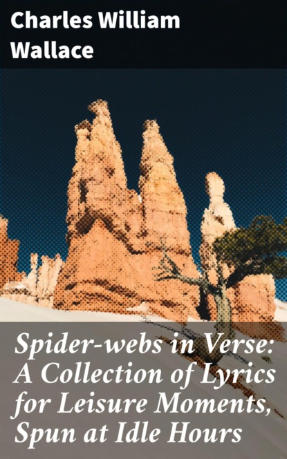 Spider-webs in Verse: A Collection of Lyrics for Leisure Moments, Spun at Idle Hours