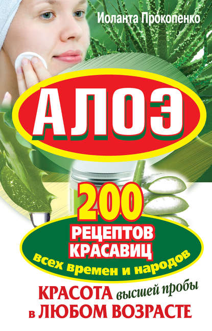 Алоэ. Красота высшей пробы в любом возрасте. 200 рецептов красавиц всех времен и народов