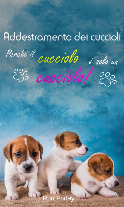 Addestramento dei cuccioli  Perché il cucciolo è solo un cucciolo!