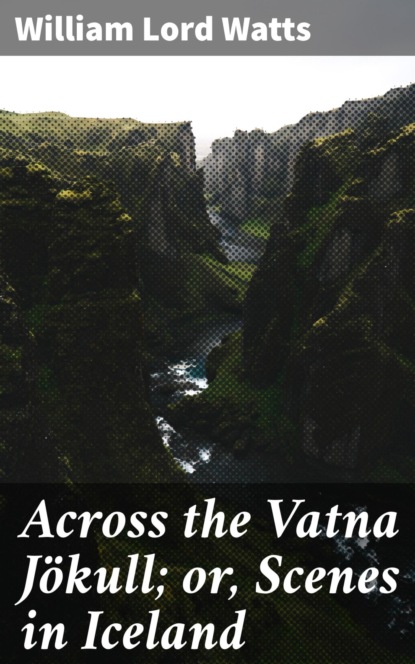 Across the Vatna Jökull; or, Scenes in Iceland