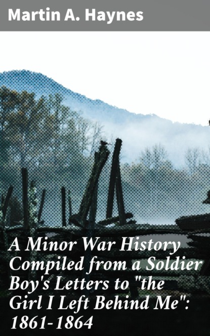 A Minor War History Compiled from a Soldier Boy's Letters to "the Girl I Left Behind Me": 1861-1864
