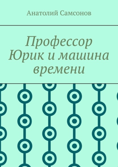 Анатолий Самсонов — Профессор Юрик и машина времени