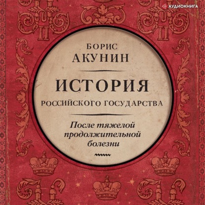Аудиокнига «После тяжелой продолжительной болезни. Время Николая II», Борис Акунин