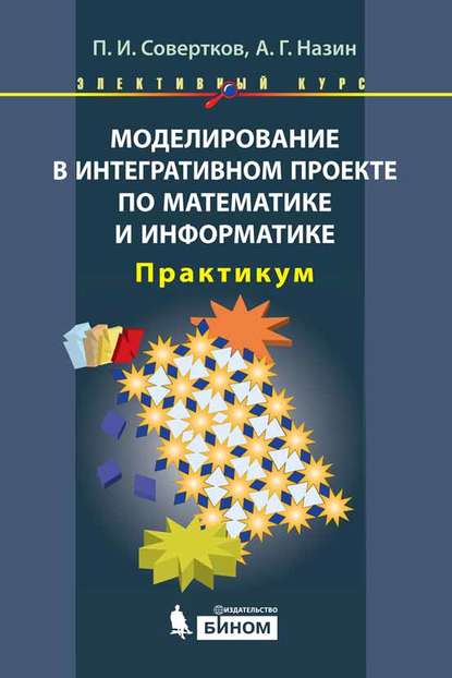 Моделирование в интегративном проекте по математике и информатике. Практикум