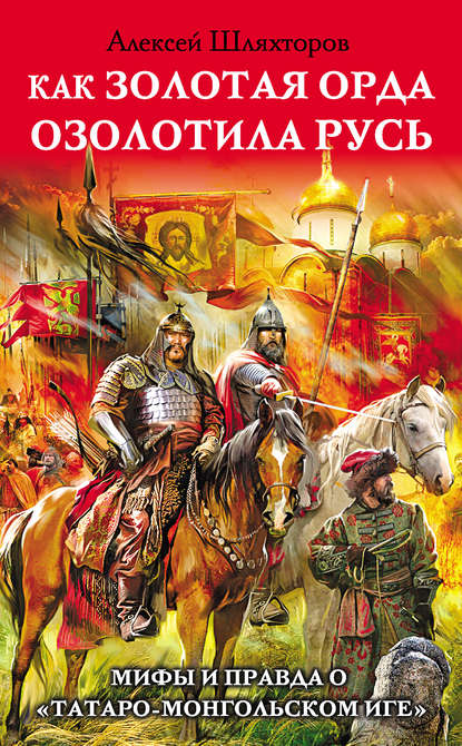 Алексей Шляхторов — Как Золотая Орда озолотила Русь. Мифы и правда о «татаро-монгольском иге»