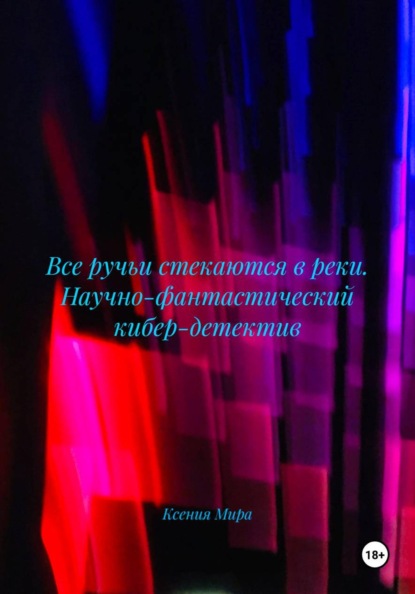 

Все ручьи стекаются в реки. Научно-фантастический кибер-детектив