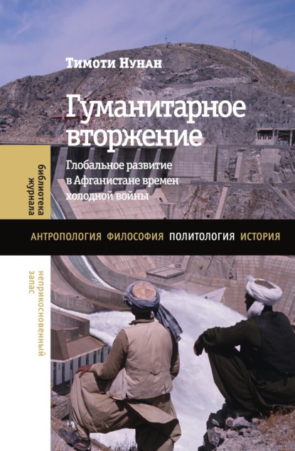 

Гуманитарное вторжение. Глобальное развитие в Афганистане времен холодной войны