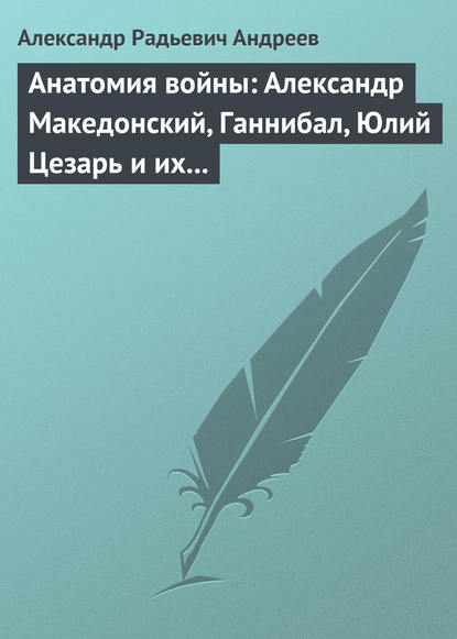 Александр Андреев — Анатомия войны: Александр Македонский, Ганнибал, Юлий Цезарь и их великие победы