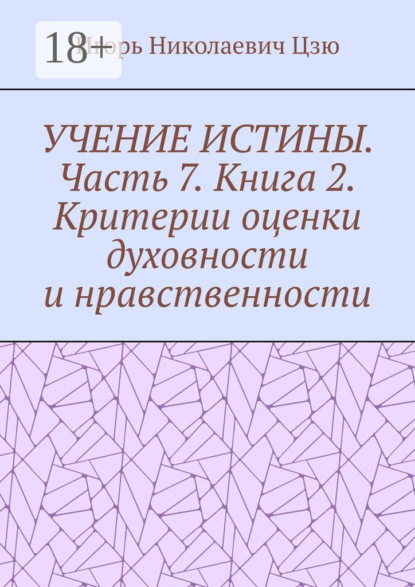 

Учение истины. Часть 7. Книга 2. Критерии оценки духовности и нравственности