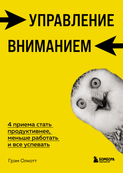 Грэм Олкотт — Управление вниманием. 4 приема стать продуктивнее, меньше работать и все успевать