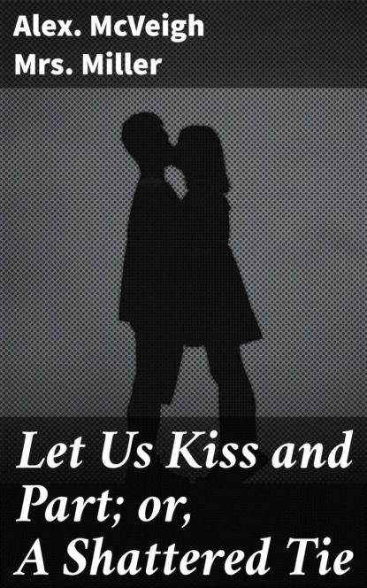 Let Us Kiss and Part; or, A Shattered Tie