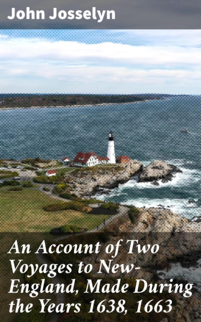 An Account of Two Voyages to New-England, Made During the Years 1638, 1663