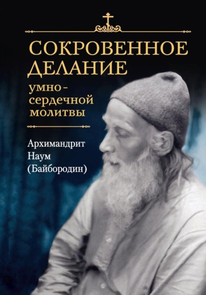 архимандрит Наум (Байбородин) — Сокровенное делание умно-сердечной молитвы