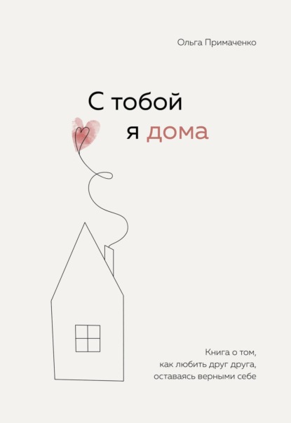 

С тобой я дома. Книга о том, как любить друг друга, оставаясь верными себе