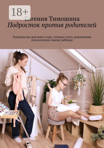 

Подросток против родителей. Руководство для мам и пап, готовых стать домашними психологами своему ребенку