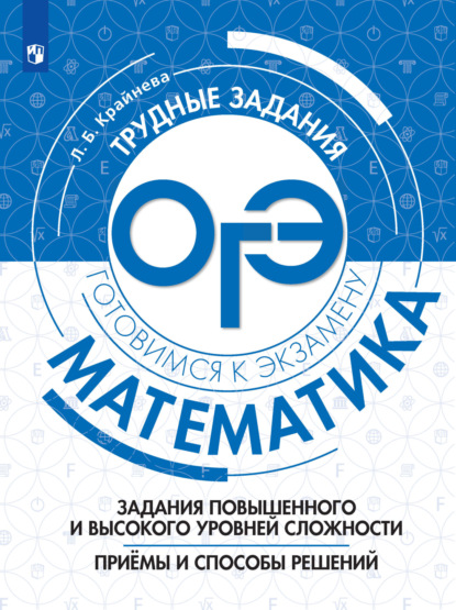 Л. Б. Крайнева — Математика. Задания повышенного и высокого уровня сложности. Приёмы и способы решений