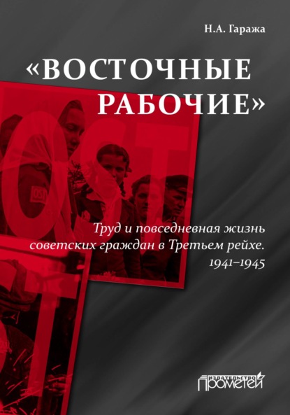 «Восточные рабочие». Труд и повседневная жизнь советских граждан в Третьем рейхе. 1941–1945