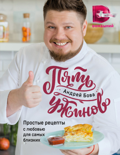 

Пять ужинов. Простые рецепты с любовью для самых близких