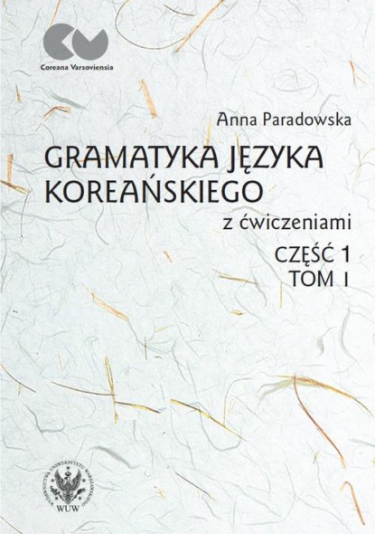 Gramatyka języka koreańskiego z ćwiczeniami. Część 1, tom I