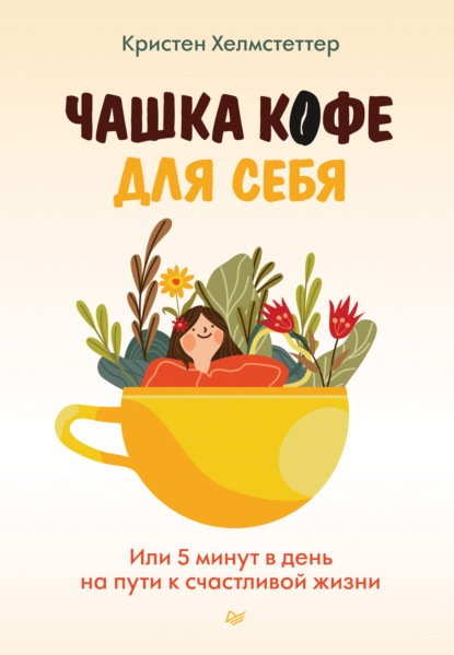 Кристен Хелмстеттер — Чашка кофе для себя. Или 5 минут в день на пути к счастливой жизни