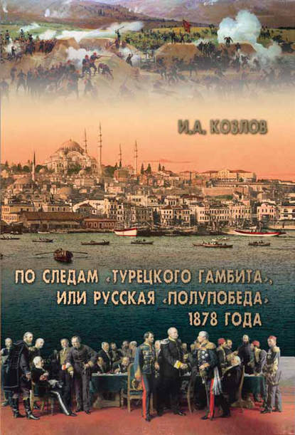 И. А. Козлов — По следам «Турецкого гамбита», или Русская «полупобеда» 1878 года