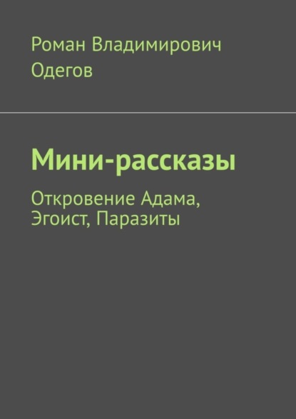 Роман Владимирович Одегов — Мини-рассказы. Откровение Адама, Эгоист, Паразиты