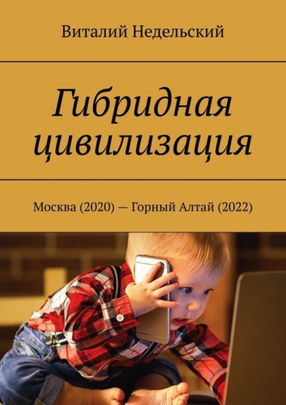 Виталий Недельский — Гибридная цивилизация. Москва (2020) – Горный Алтай (2022)