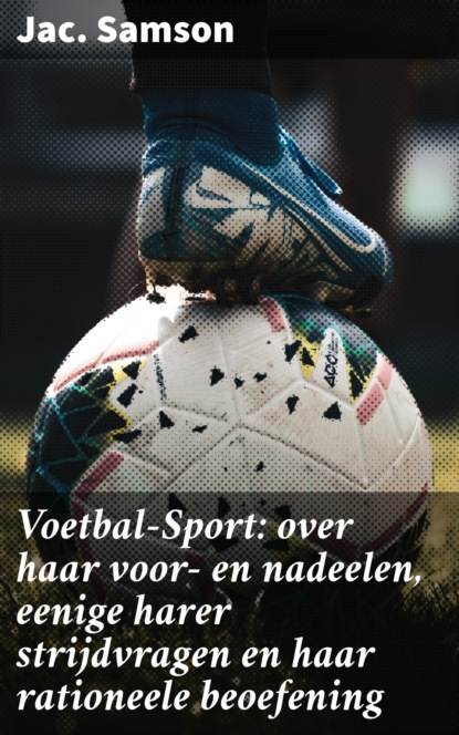 Voetbal-Sport: over haar voor- en nadeelen, eenige harer strijdvragen en haar rationeele beoefening