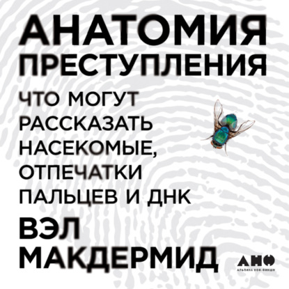 Вэл Макдермид — Анатомия преступления: Что могут рассказать насекомые, отпечатки пальцев и ДНК