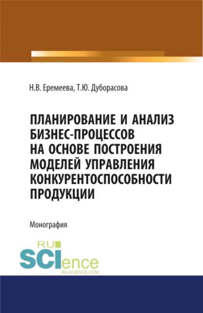 Наталия Валерьевна Еремеева — Планирование и анализ бизнес-процессов на основе построения моделей управления конкурентоспособности продукции. (Аспирантура, Бакалавриат, Специалитет). Монография.