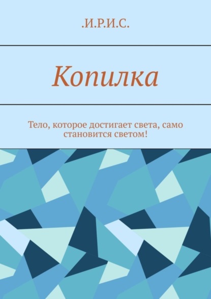 .И.Р.И.С. — Копилка. Тело, которое достигает света, само становится светом!