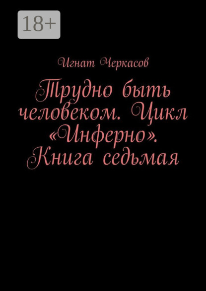 Игнат Черкасов — Трудно быть человеком. Цикл «Инферно». Книга седьмая