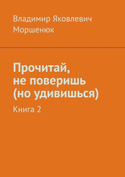 Владимир Яковлевич Моршенюк — Прочитай, не поверишь (но удивишься). Книга 2