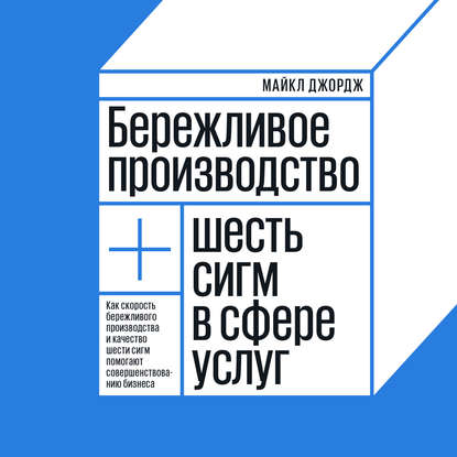 Бережливое производство. Как скорость бережливого производства и качество шести сигм помогают совершенствованию бизнеса