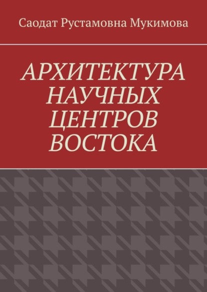 Саодат Рустамовна Мукимова — Архитектура научных центров Востока