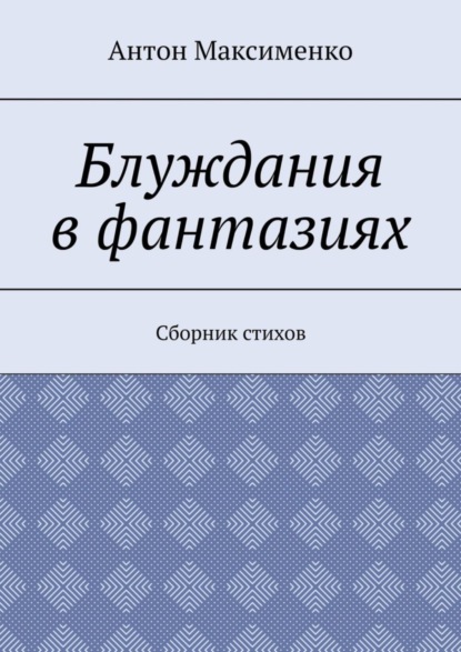 Антон Максименко — Блуждания в фантазиях. Сборник стихов