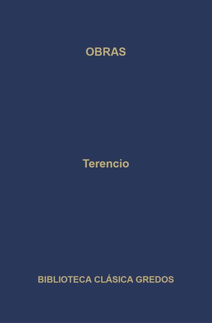 Obras. La Andriana - El atormentado - El eunuco - Formión - La suegra - Los hermanos.