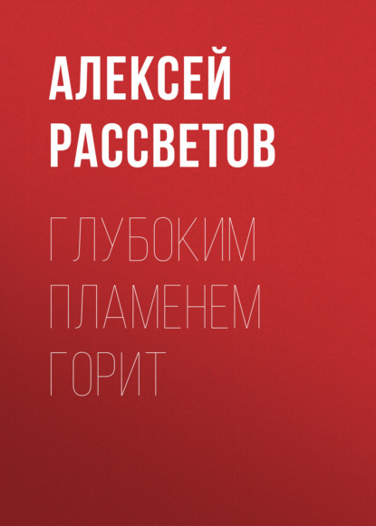 Алексей Рассветов — Глубоким пламенем горит